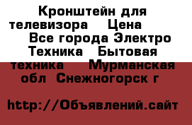 Кронштейн для телевизора  › Цена ­ 8 000 - Все города Электро-Техника » Бытовая техника   . Мурманская обл.,Снежногорск г.